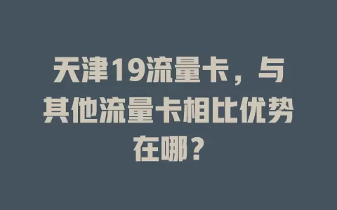 天津19流量卡，与其他流量卡相比优势在哪？