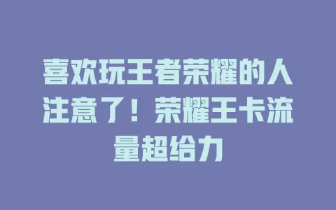 喜欢玩王者荣耀的人注意了！荣耀王卡流量超给力