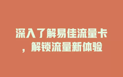 深入了解易佳流量卡，解锁流量新体验