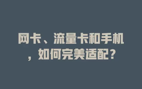 网卡、流量卡和手机，如何完美适配？