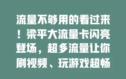流量不够用的看过来！梁平大流量卡闪亮登场，超多流量让你刷视频、玩游戏超畅快，告别流量焦虑！