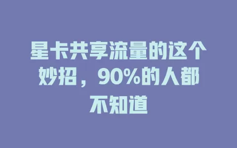 星卡共享流量的这个妙招，90%的人都不知道