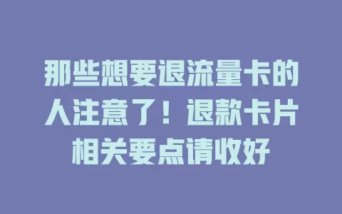 那些想要退流量卡的人注意了！退款卡片相关要点请收好