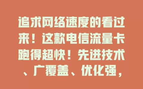 追求网络速度的看过来！这款电信流量卡跑得超快！先进技术、广覆盖、优化强，多场景畅连，告别卡顿，速享网络新生活