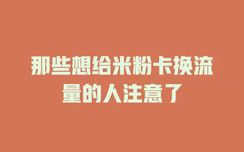那些想给米粉卡换流量的人注意了