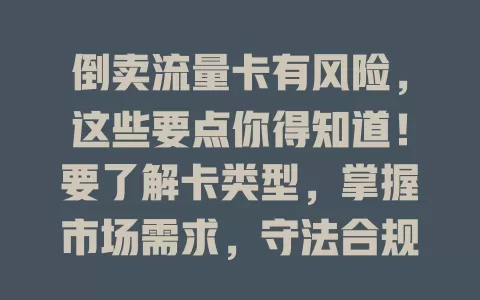 倒卖流量卡有风险，这些要点你得知道！要了解卡类型，掌握市场需求，守法合规，做好客户服务，谨慎操作才能获利