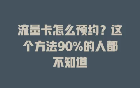 流量卡怎么预约？这个方法90%的人都不知道