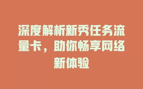 深度解析新秀任务流量卡，助你畅享网络新体验