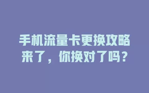 手机流量卡更换攻略来了，你换对了吗？