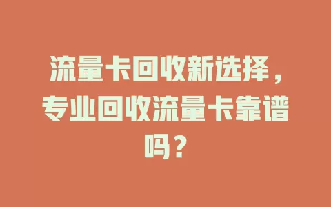 流量卡回收新选择，专业回收流量卡靠谱吗？