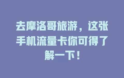 去摩洛哥旅游，这张手机流量卡你可得了解一下！