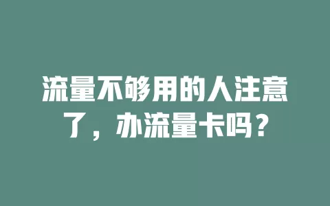 流量不够用的人注意了，办流量卡吗？