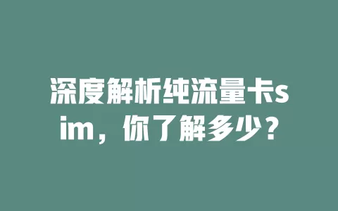 深度解析纯流量卡sim，你了解多少？