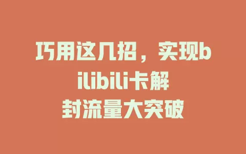 巧用这几招，实现bilibili卡解封流量大突破