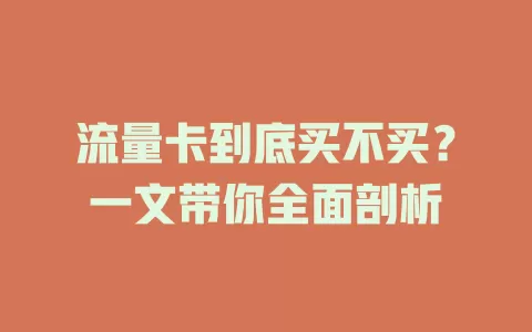 流量卡到底买不买？一文带你全面剖析