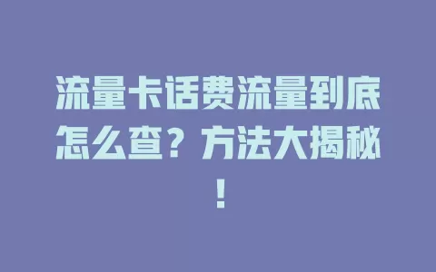 流量卡话费流量到底怎么查？方法大揭秘！