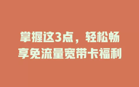 掌握这3点，轻松畅享免流量宽带卡福利