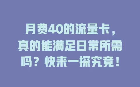 月费40的流量卡，真的能满足日常所需吗？快来一探究竟！