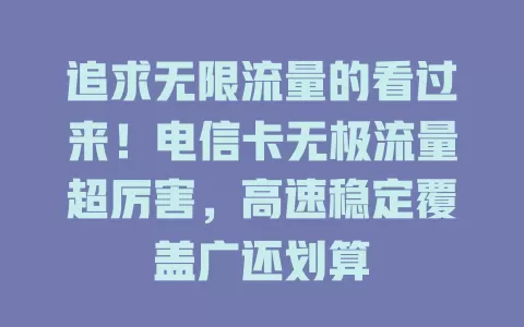 追求无限流量的看过来！电信卡无极流量超厉害，高速稳定覆盖广还划算