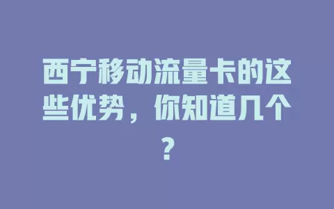 西宁移动流量卡的这些优势，你知道几个？