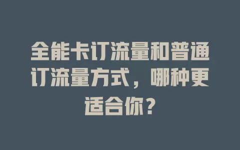 全能卡订流量和普通订流量方式，哪种更适合你？