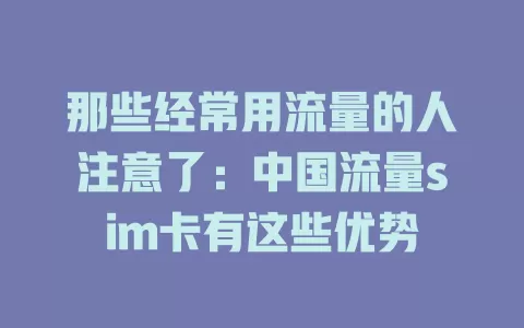 那些经常用流量的人注意了：中国流量sim卡有这些优势