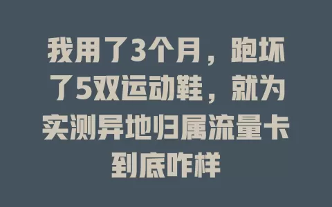 我用了3个月，跑坏了5双运动鞋，就为实测异地归属流量卡到底咋样