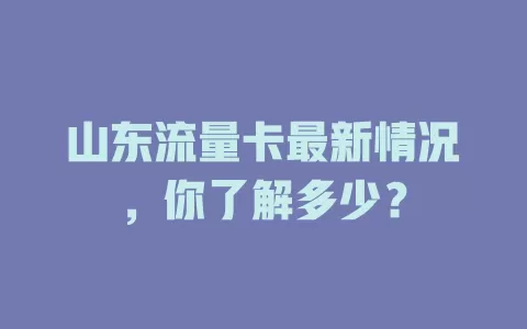 山东流量卡最新情况，你了解多少？