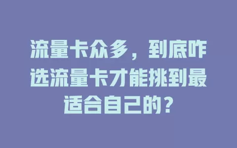 流量卡众多，到底咋选流量卡才能挑到最适合自己的？