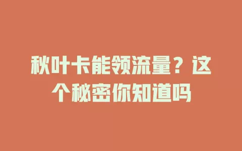 秋叶卡能领流量？这个秘密你知道吗