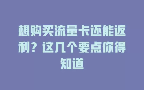 想购买流量卡还能返利？这几个要点你得知道