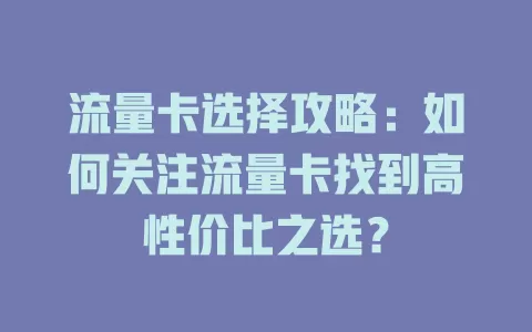 流量卡选择攻略：如何关注流量卡找到高性价比之选？