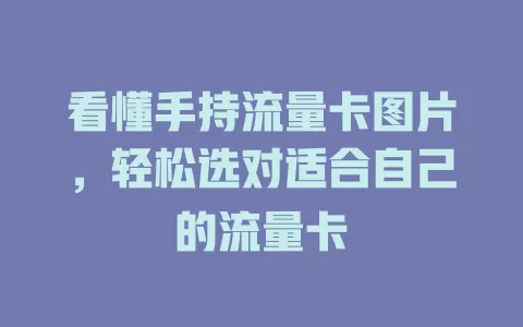 看懂手持流量卡图片，轻松选对适合自己的流量卡