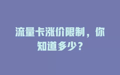 流量卡涨价限制，你知道多少？