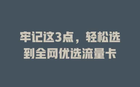 牢记这3点，轻松选到全网优选流量卡