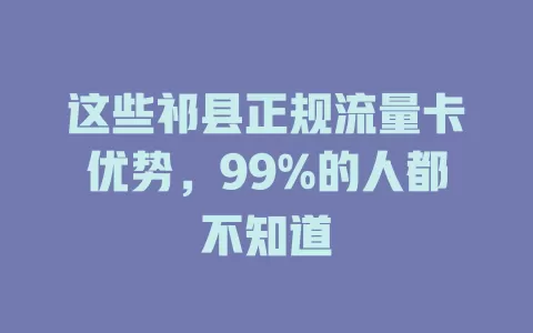 这些祁县正规流量卡优势，99%的人都不知道