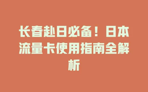 长春赴日必备！日本流量卡使用指南全解析