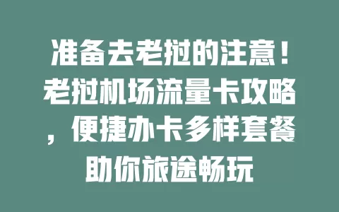 准备去老挝的注意！老挝机场流量卡攻略，便捷办卡多样套餐助你旅途畅玩