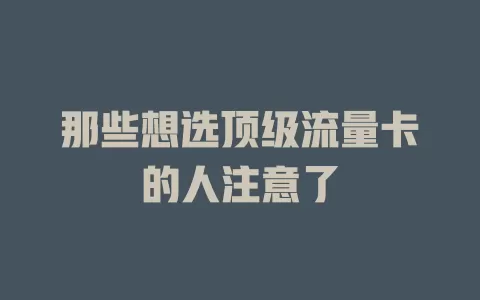 那些想选顶级流量卡的人注意了