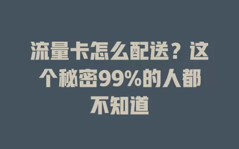 流量卡怎么配送？这个秘密99%的人都不知道