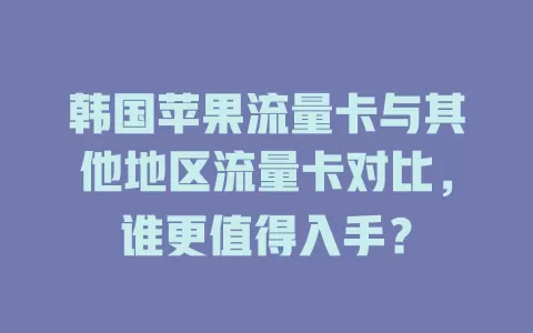 韩国苹果流量卡与其他地区流量卡对比，谁更值得入手？