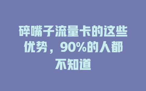 碎嘴子流量卡的这些优势，90%的人都不知道
