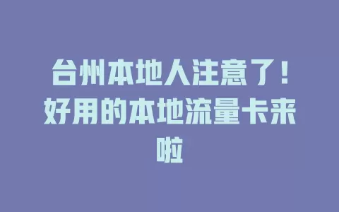 台州本地人注意了！好用的本地流量卡来啦