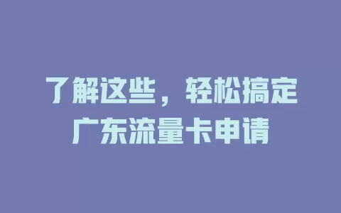 了解这些，轻松搞定广东流量卡申请
