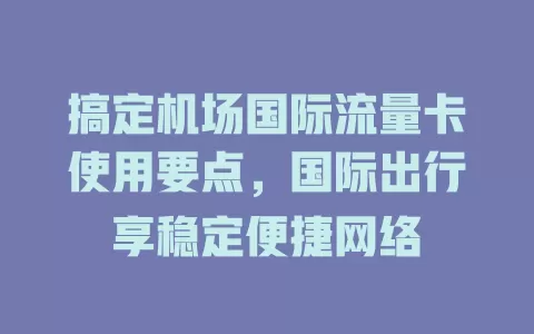 搞定机场国际流量卡使用要点，国际出行享稳定便捷网络