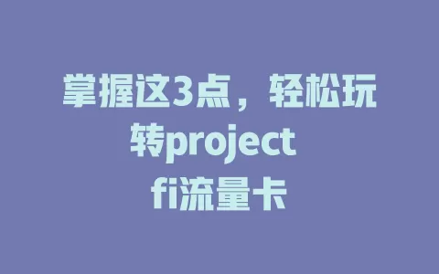 掌握这3点，轻松玩转project fi流量卡