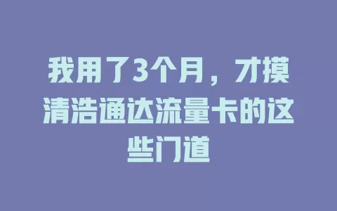 我用了3个月，才摸清浩通达流量卡的这些门道