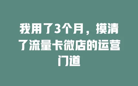 我用了3个月，摸清了流量卡微店的运营门道