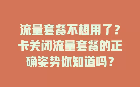 流量套餐不想用了？卡关闭流量套餐的正确姿势你知道吗？