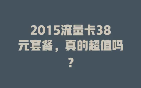 2015流量卡38元套餐，真的超值吗？